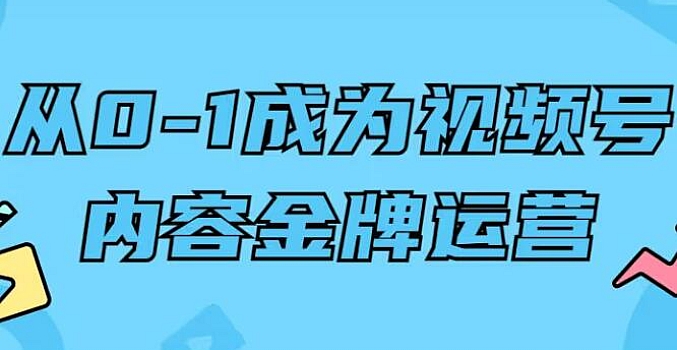 从0-1成为视频号内容金牌运营(28集从0开始干货)