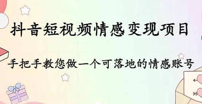 抖音短视频情感变现项目:手把手教您做一个可落地的情感账号