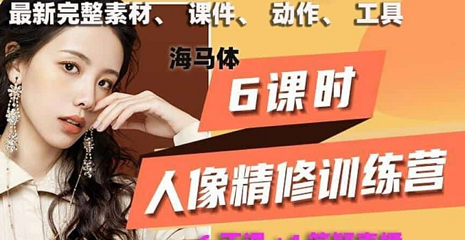最新海马体人像精修、打造高级人像大片【完整素材课件6+4共10课】价值399