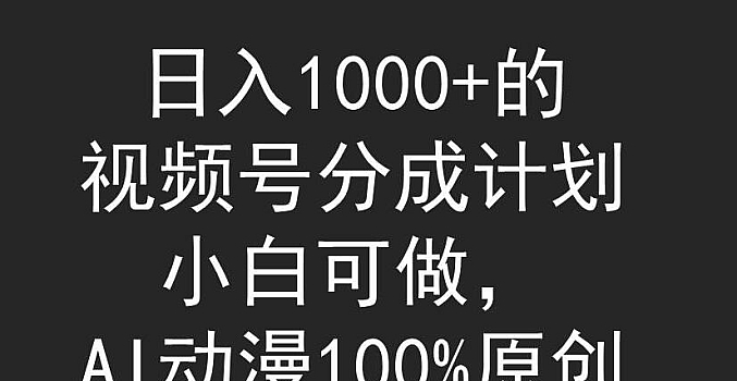 日入1000+的视频号分成计划,小白可做,AI动漫100%原创