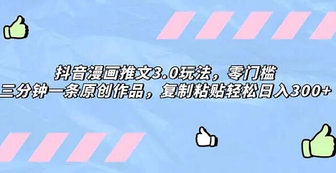 抖音漫画推文 3.0 玩法,零门槛,三分钟一条原创作品,复制粘贴轻松日入 300+