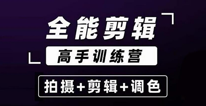 全能剪辑-高手特训教程:剪辑+思维+调色+拍摄+包装 53节课