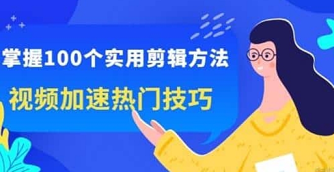 掌握100个实用剪辑方法,视频加速热门技巧,关于短视频的一切实用教程