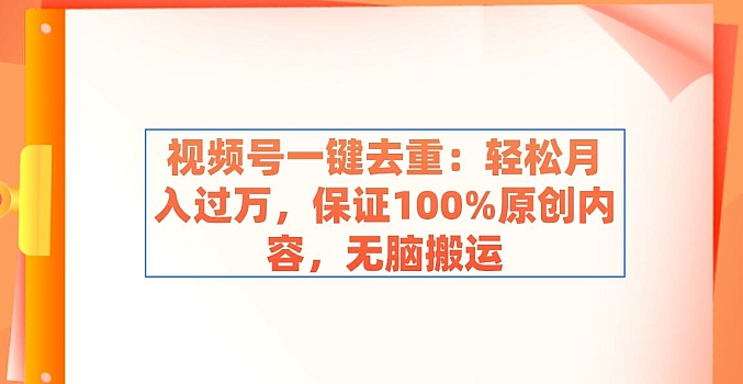 视频号一键去重:轻松月入过万,保证100%原创内容,无脑搬运