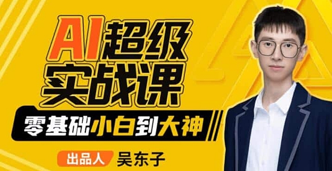 吴东子-AI超级实战课:零基础小白到大神!