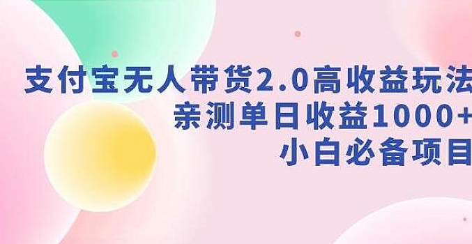 支付宝无人带货2.0高收益玩法,亲测单日收益1000+,小白必备项目