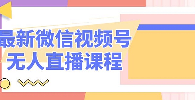 最新微信视频号无人直播课程 20节