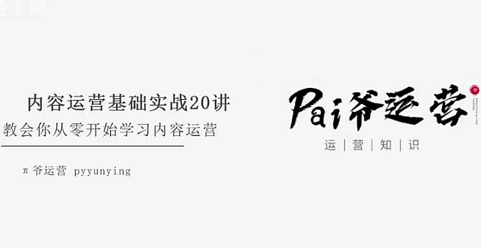 pai爷运营-内容运营基础实战20讲:教会你从零开始学习内容运营