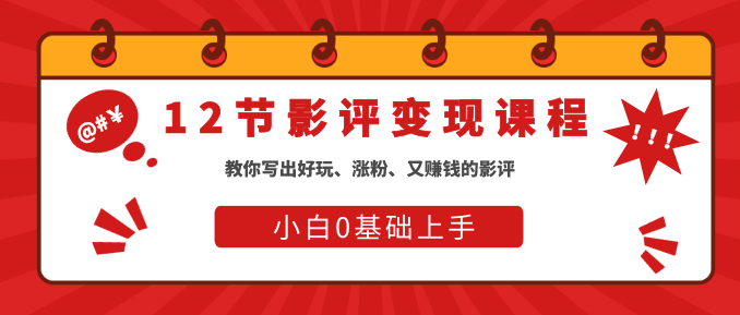 12节影评变现课，教你写出好玩、涨粉、又赚钱的影评【完结】
