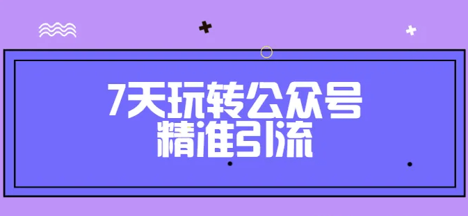 卓凡7天玩转公众号精准引流【完结】